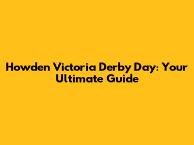 Howden Victoria Derby Day: Your Ultimate Guide
