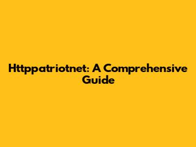 Httppatriotnet: A Comprehensive Guide