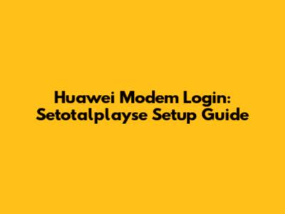 Huawei Modem Login: Setotalplayse Setup Guide