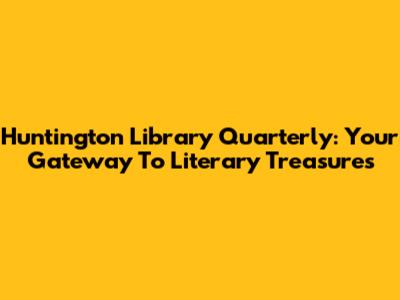 Huntington Library Quarterly: Your Gateway To Literary Treasures