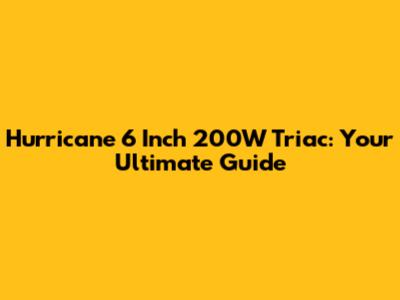 Hurricane 6 Inch 200W Triac: Your Ultimate Guide