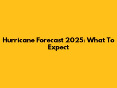 Hurricane Forecast 2025: What To Expect