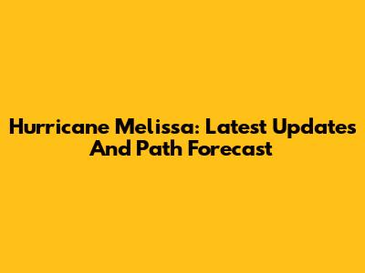 Hurricane Melissa: Latest Updates And Path Forecast