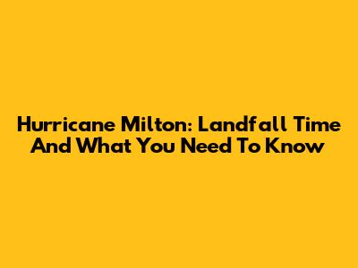 Hurricane Milton: Landfall Time And What You Need To Know