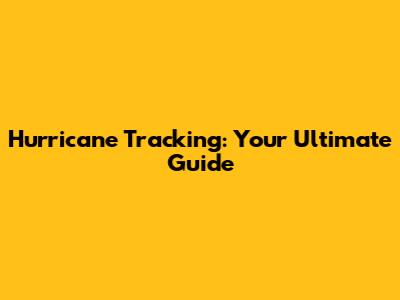 Hurricane Tracking: Your Ultimate Guide