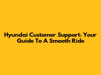 Hyundai Customer Support: Your Guide To A Smooth Ride