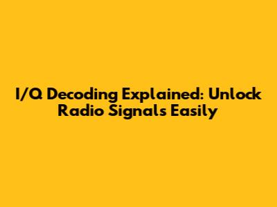 I/Q Decoding Explained: Unlock Radio Signals Easily