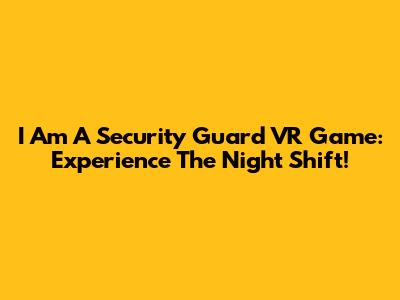 I Am A Security Guard VR Game: Experience The Night Shift!