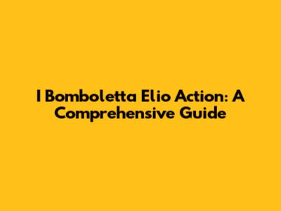 I Bomboletta Elio Action: A Comprehensive Guide