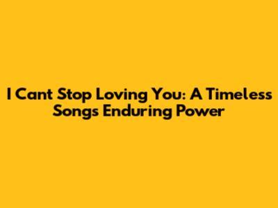 I Can't Stop Loving You: A Timeless Song's Enduring Power