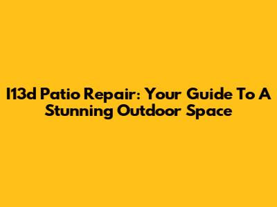 I13d Patio Repair: Your Guide To A Stunning Outdoor Space