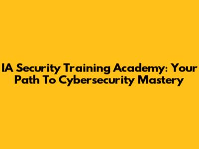 IA Security Training Academy: Your Path To Cybersecurity Mastery