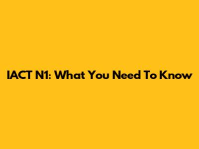 IACT N1: What You Need To Know
