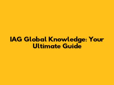 IAG Global Knowledge: Your Ultimate Guide