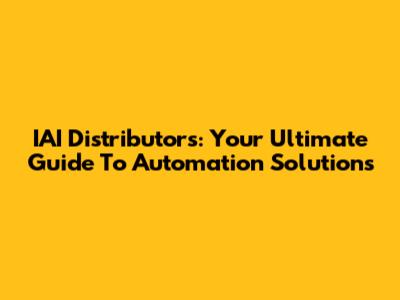 IAI Distributors: Your Ultimate Guide To Automation Solutions