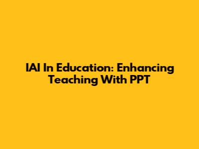 IAI In Education: Enhancing Teaching With PPT