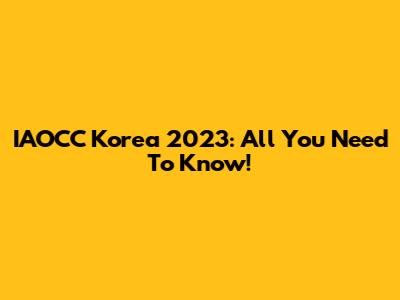 IAOCC Korea 2023: All You Need To Know!