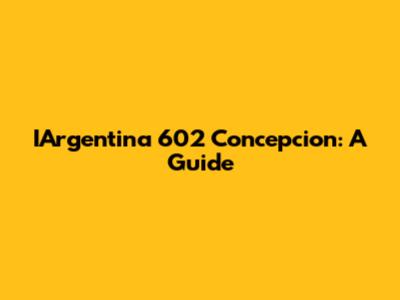 IArgentina 602 Concepcion: A Guide