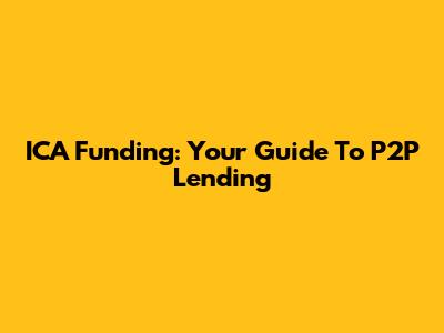 ICA Funding: Your Guide To P2P Lending