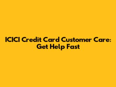 ICICI Credit Card Customer Care: Get Help Fast