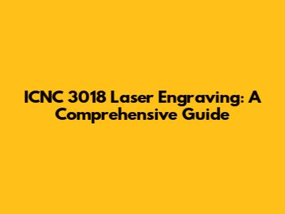 ICNC 3018 Laser Engraving: A Comprehensive Guide