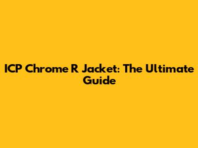 ICP Chrome R Jacket: The Ultimate Guide