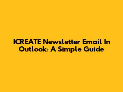 ICREATE Newsletter Email In Outlook: A Simple Guide