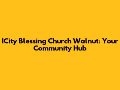 ICity Blessing Church Walnut: Your Community Hub