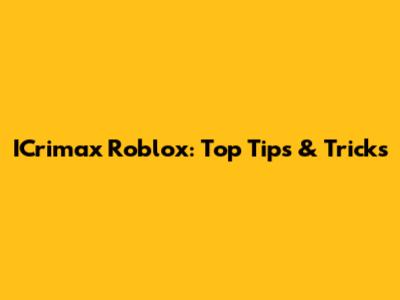 ICrimax Roblox: Top Tips & Tricks