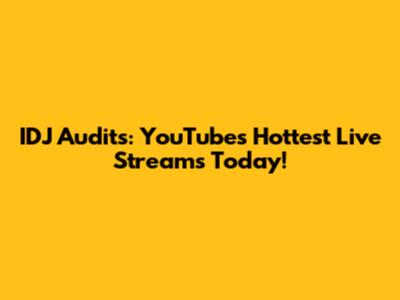 IDJ Audits: YouTube's Hottest Live Streams Today!