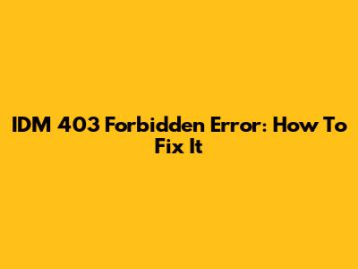IDM 403 Forbidden Error: How To Fix It