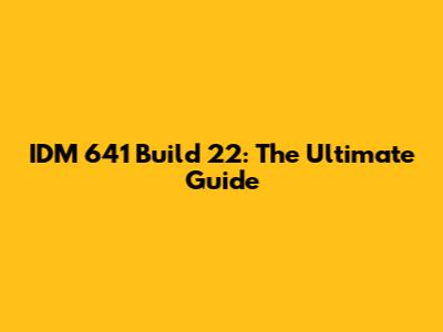 IDM 641 Build 22: The Ultimate Guide