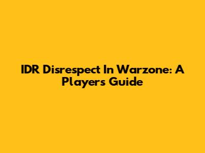 IDR Disrespect In Warzone: A Player's Guide