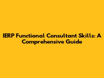 IERP Functional Consultant Skills: A Comprehensive Guide