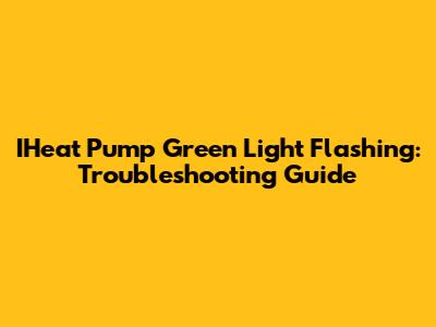 IHeat Pump Green Light Flashing: Troubleshooting Guide
