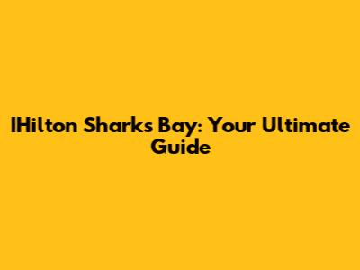 IHilton Sharks Bay: Your Ultimate Guide