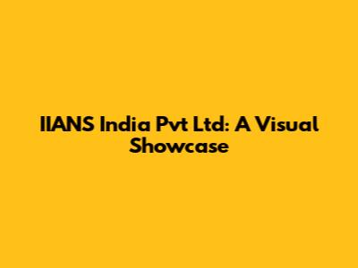 IIANS India Pvt Ltd: A Visual Showcase