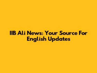 IIB Ali News: Your Source For English Updates
