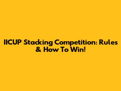 IICUP Stacking Competition: Rules & How To Win!