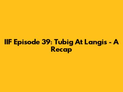 IIF Episode 39: Tubig At Langis - A Recap