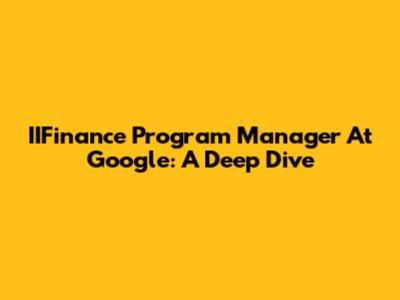 IIFinance Program Manager At Google: A Deep Dive