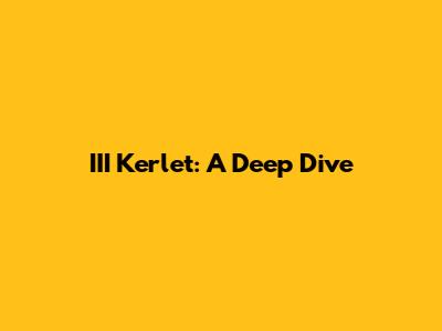 III Kerlet: A Deep Dive