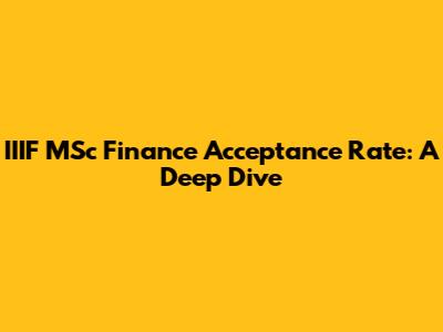 IIIF MSc Finance Acceptance Rate: A Deep Dive