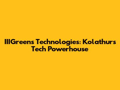 IIIGreens Technologies: Kolathur's Tech Powerhouse
