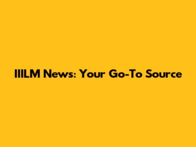 IIILM News: Your Go-To Source
