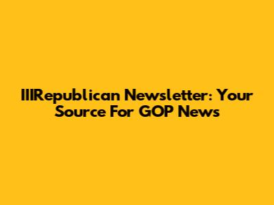 IIIRepublican Newsletter: Your Source For GOP News