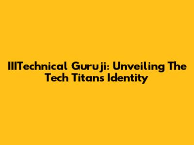 IIITechnical Guruji: Unveiling The Tech Titan's Identity