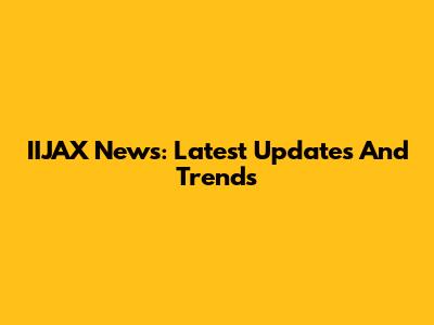 IIJAX News: Latest Updates And Trends