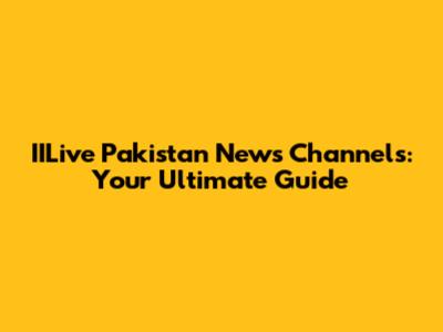 IILive Pakistan News Channels: Your Ultimate Guide