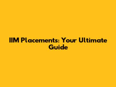 IIM Placements: Your Ultimate Guide